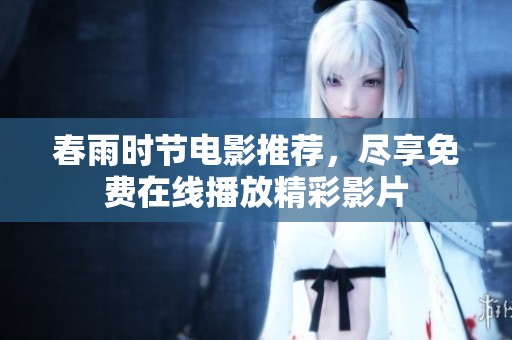 春雨时节电影推荐，尽享免费在线播放精彩影片