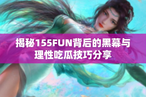 揭秘155FUN背后的黑幕与理性吃瓜技巧分享