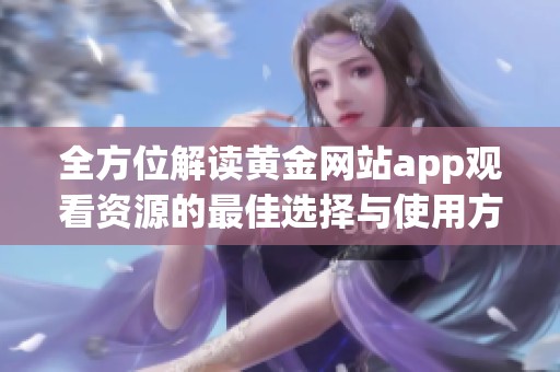 全方位解读黄金网站app观看资源的最佳选择与使用方法