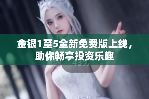 金银1至5全新免费版上线，助你畅享投资乐趣