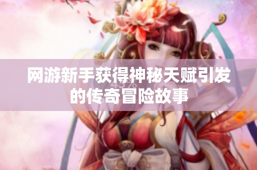 网游新手获得神秘天赋引发的传奇冒险故事