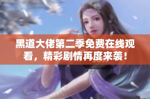 黑道大佬第二季免费在线观看，精彩剧情再度来袭！