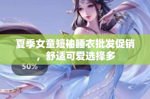 夏季女童短袖睡衣批发促销，舒适可爱选择多