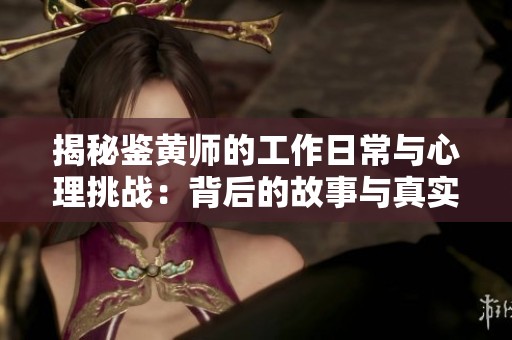 揭秘鉴黄师的工作日常与心理挑战：背后的故事与真实心声