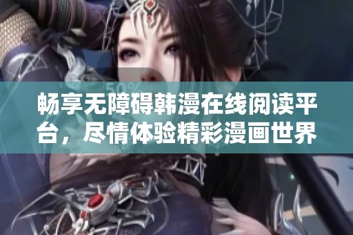 畅享无障碍韩漫在线阅读平台，尽情体验精彩漫画世界