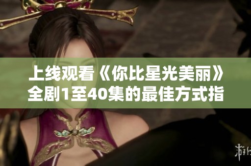 上线观看《你比星光美丽》全剧1至40集的最佳方式指南