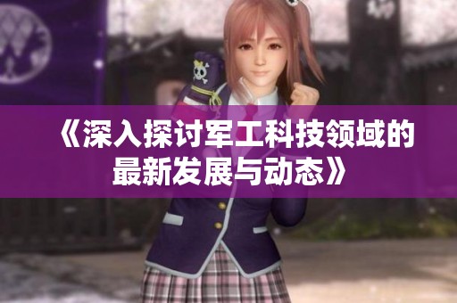 《深入探讨军工科技领域的最新发展与动态》