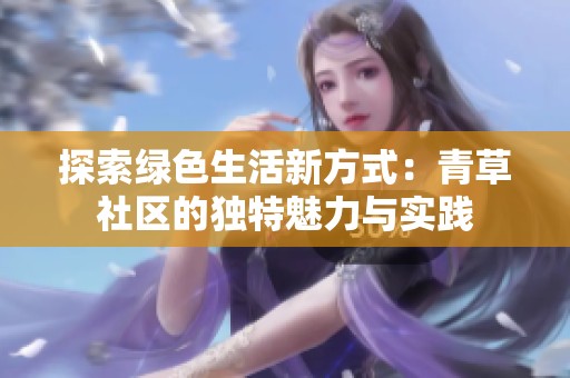 探索绿色生活新方式：青草社区的独特魅力与实践