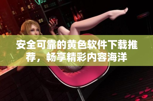 安全可靠的黄色软件下载推荐，畅享精彩内容海洋