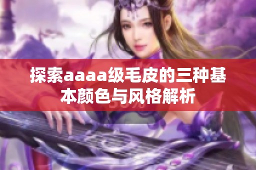 探索aaaa级毛皮的三种基本颜色与风格解析