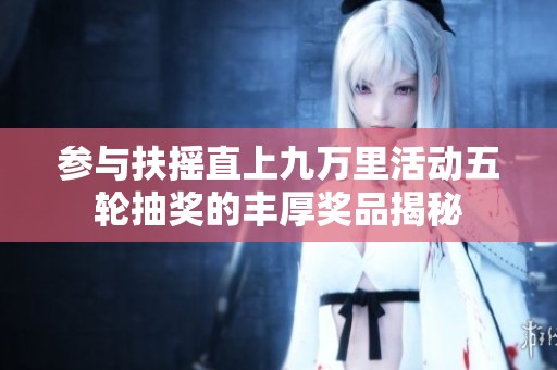 参与扶摇直上九万里活动五轮抽奖的丰厚奖品揭秘