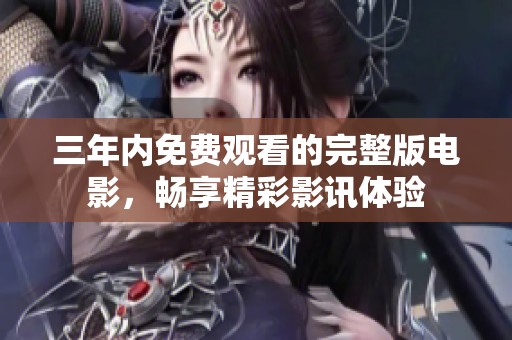 三年内免费观看的完整版电影，畅享精彩影讯体验