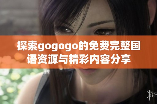 探索gogogo的免费完整国语资源与精彩内容分享