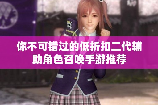 你不可错过的低折扣二代辅助角色召唤手游推荐