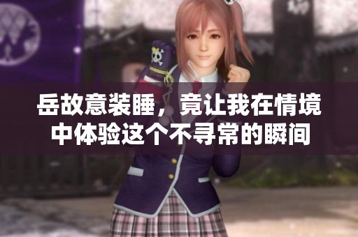 岳故意装睡，竟让我在情境中体验这个不寻常的瞬间