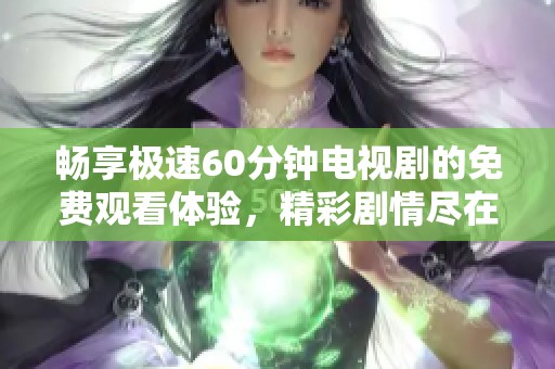 畅享极速60分钟电视剧的免费观看体验，精彩剧情尽在掌握