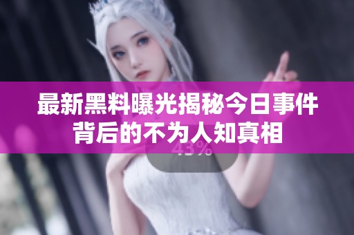 最新黑料曝光揭秘今日事件背后的不为人知真相