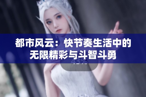 都市风云：快节奏生活中的无限精彩与斗智斗勇