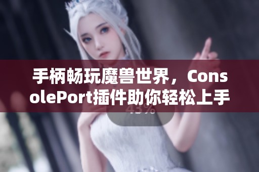 手柄畅玩魔兽世界，ConsolePort插件助你轻松上手