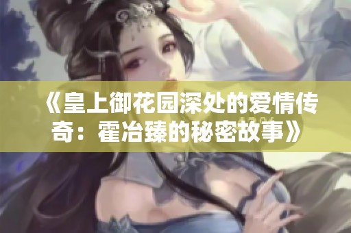 《皇上御花园深处的爱情传奇：霍冶臻的秘密故事》