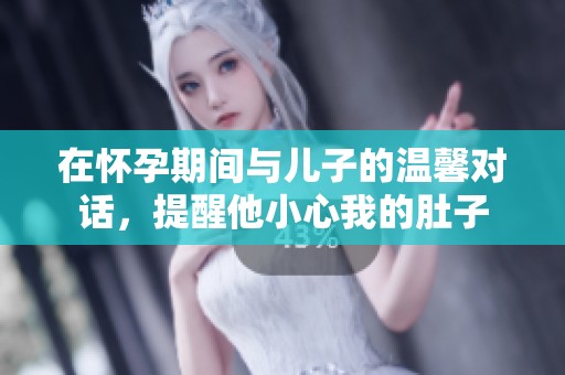 在怀孕期间与儿子的温馨对话，提醒他小心我的肚子