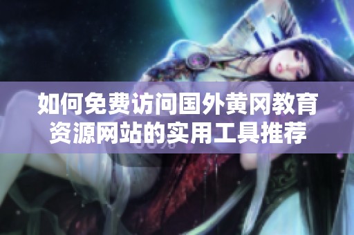 如何免费访问国外黄冈教育资源网站的实用工具推荐
