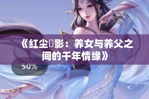 《红尘玦影：养女与养父之间的千年情缘》
