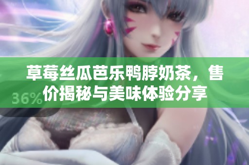 草莓丝瓜芭乐鸭脖奶茶，售价揭秘与美味体验分享