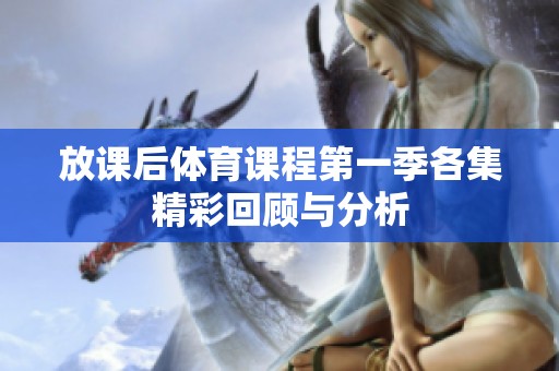 放课后体育课程第一季各集精彩回顾与分析