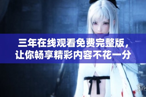 三年在线观看免费完整版，让你畅享精彩内容不花一分钱