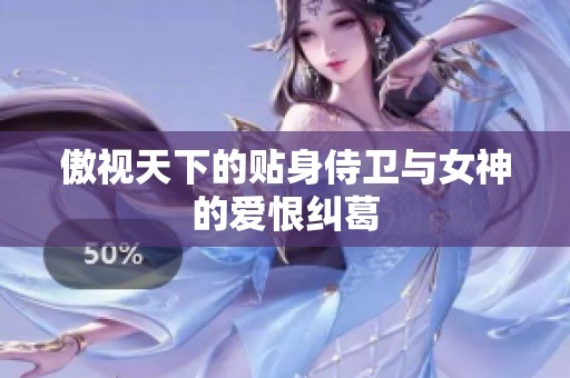 傲视天下的贴身侍卫与女神的爱恨纠葛