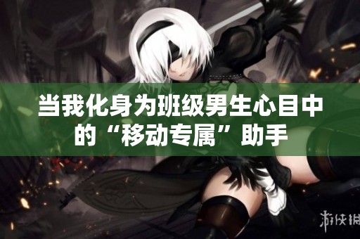 当我化身为班级男生心目中的“移动专属”助手