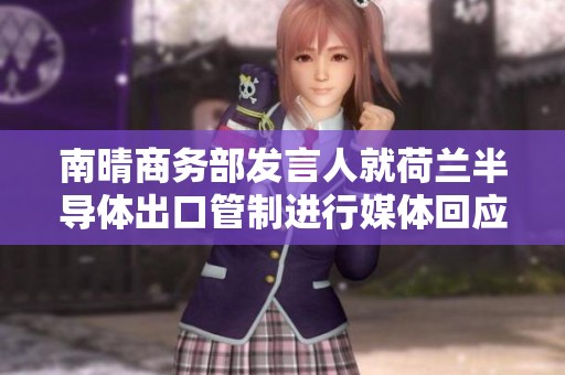 南晴商务部发言人就荷兰半导体出口管制进行媒体回应