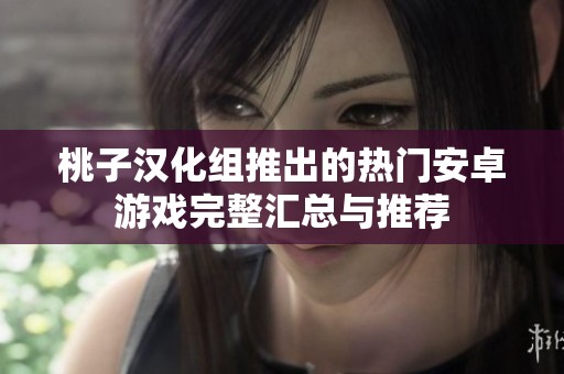 桃子汉化组推出的热门安卓游戏完整汇总与推荐