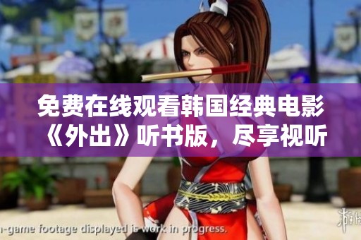免费在线观看韩国经典电影《外出》听书版，尽享视听盛宴