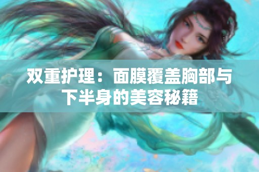 双重护理：面膜覆盖胸部与下半身的美容秘籍