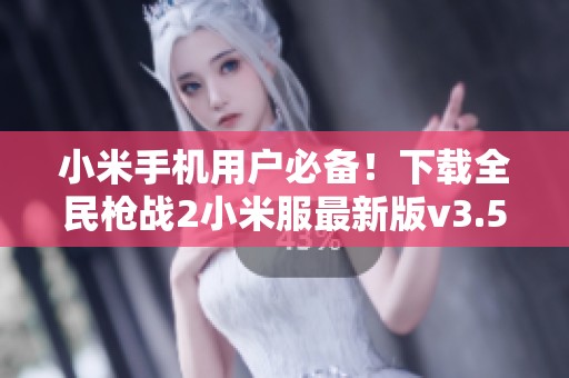 小米手机用户必备！下载全民枪战2小米服最新版v3.53.0