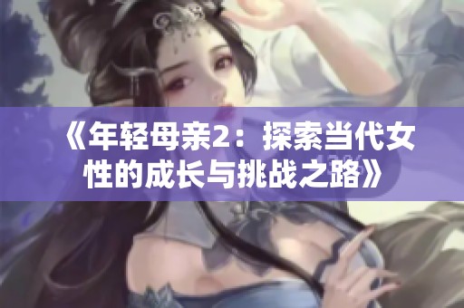《年轻母亲2：探索当代女性的成长与挑战之路》
