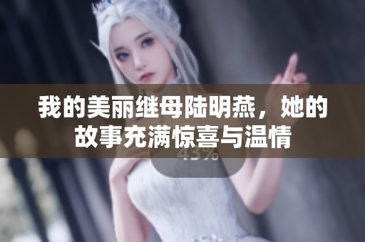 我的美丽继母陆明燕，她的故事充满惊喜与温情