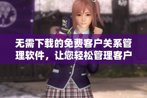 无需下载的免费客户关系管理软件，让您轻松管理客户信息