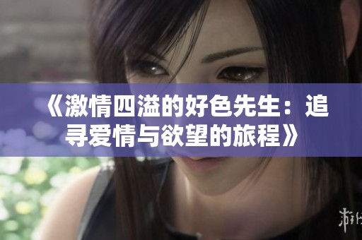 《激情四溢的好色先生：追寻爱情与欲望的旅程》