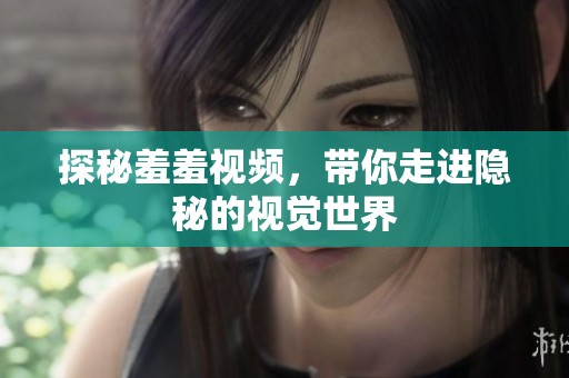 探秘羞羞视频，带你走进隐秘的视觉世界