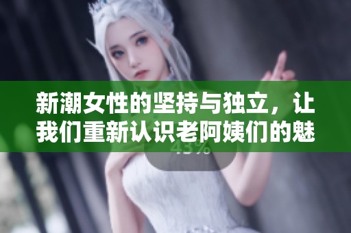 新潮女性的坚持与独立，让我们重新认识老阿姨们的魅力