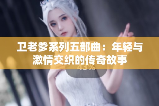 卫老爹系列五部曲：年轻与激情交织的传奇故事
