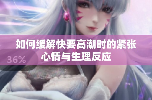 如何缓解快要高潮时的紧张心情与生理反应