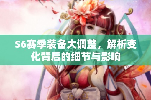 S6赛季装备大调整，解析变化背后的细节与影响
