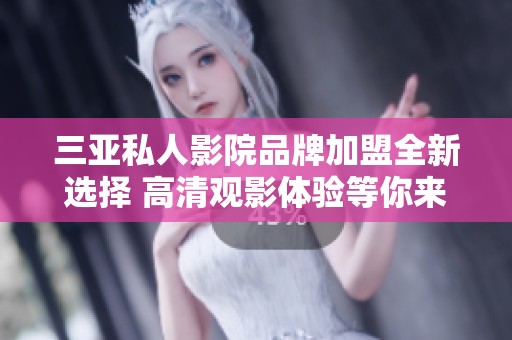 三亚私人影院品牌加盟全新选择 高清观影体验等你来享