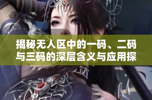 揭秘无人区中的一码、二码与三码的深层含义与应用探讨