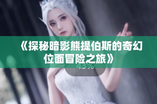 《探秘暗影熊提伯斯的奇幻位面冒险之旅》