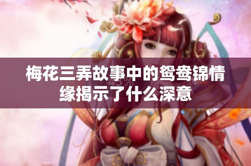 梅花三弄故事中的鸳鸯锦情缘揭示了什么深意